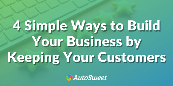 4 Simple Ways to Build Your Business by Keeping Your Customers