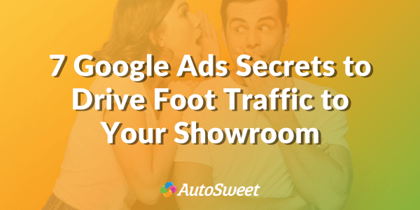 7 Google Ads Secrets to Drive Foot Traffic to Your Showroom