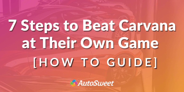 7 Steps to Beat Carvana - How to Guide