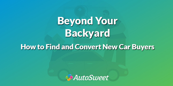 Beyond Your Backyard: How to Find and Convert New Car Buyers