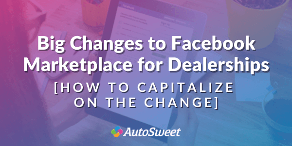 Big Changes to Facebook-Marketplace-for-Dealerships: How to Capitalize