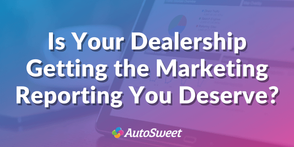 Is Your Dealership Getting the Marketing Reporting You Deserve?