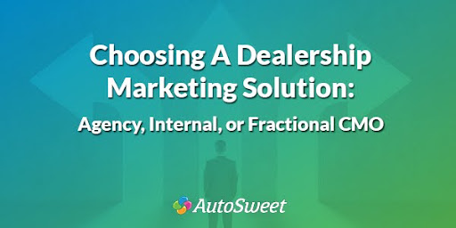 Choosing A Dealership Marketing Solution: Agency, Internal, or Fractional CMO