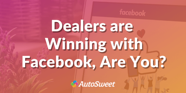 Dealers are Winning with Facebook, Are You?