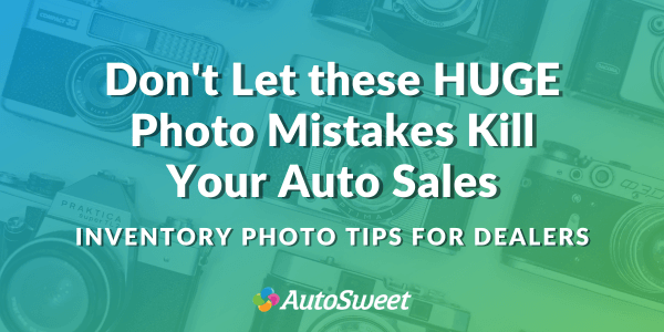 Don't Let Photo Mistakes Kill Your Auto Sales