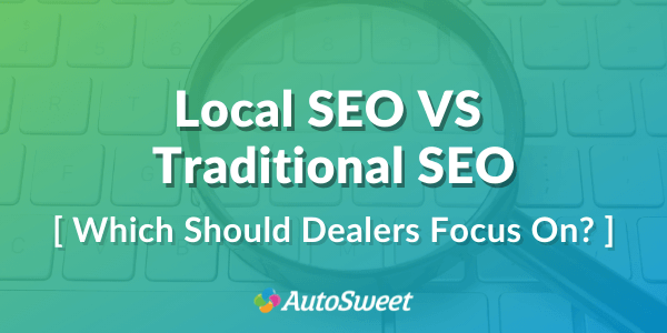 Local SEO VS Traditional SEO: Which Should Dealers Focus On?
