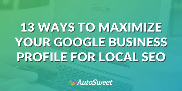 13 Ways to Maximize Your Google Business Profile for Local SEO