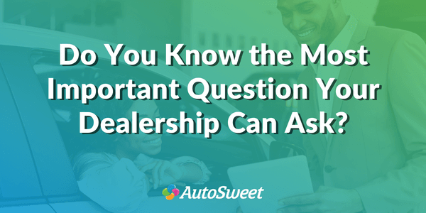 What is the most valuable question dealerships can ask their customers and potential customers?
