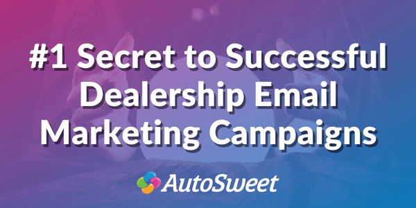 The #1 Secret to Successful Dealership Email Marketing Campaigns