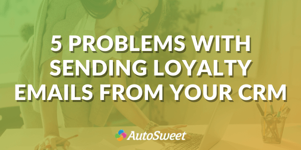 5 Problems with Sending Loyalty Emails From Your CRM