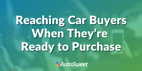 Reaching Car Buyers When They’re Ready to Purchase