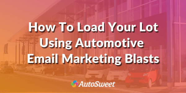 How To Load Your Lot Using Automotive Email Blasts