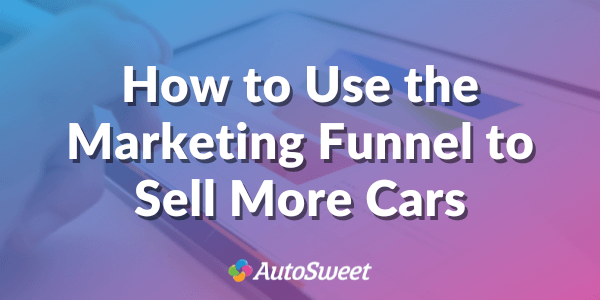 How to Use the Marketing Funnel to Sell More Cars